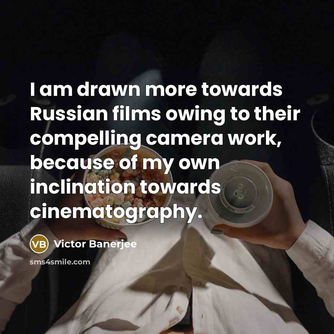 “I am drawn more towards Russian films owing to their compelling camera work, because of my own inclination towards cinematography.” quote by Victor Banerjee