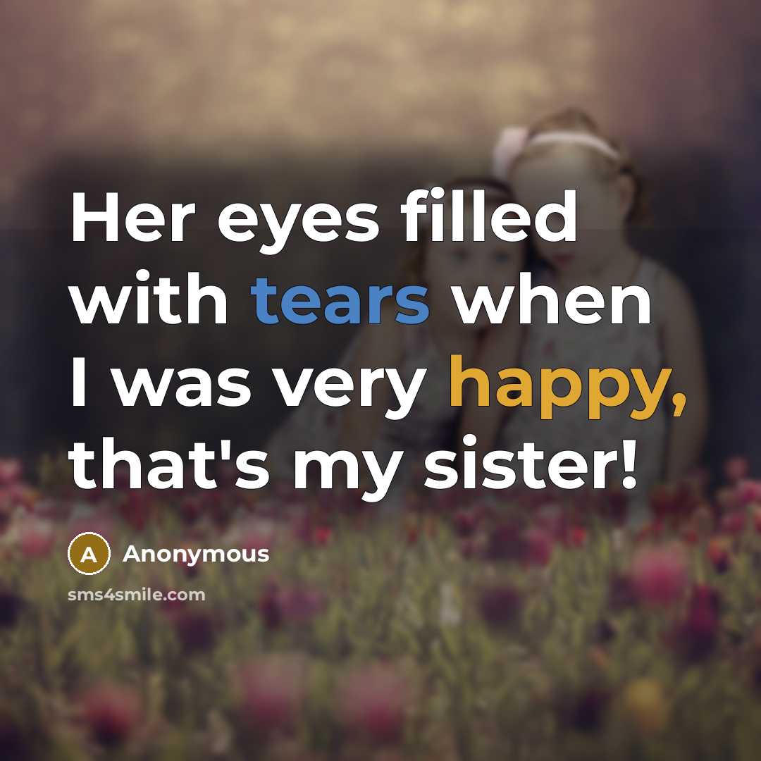 “Her eyes filled with tears when I was very happy, that's my sister!” quote by Anonymous