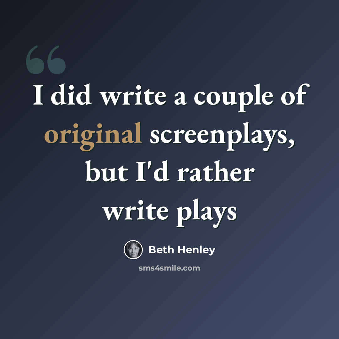 “I did write a couple of original screenplays, but I'd rather write plays” quote by Beth Henley