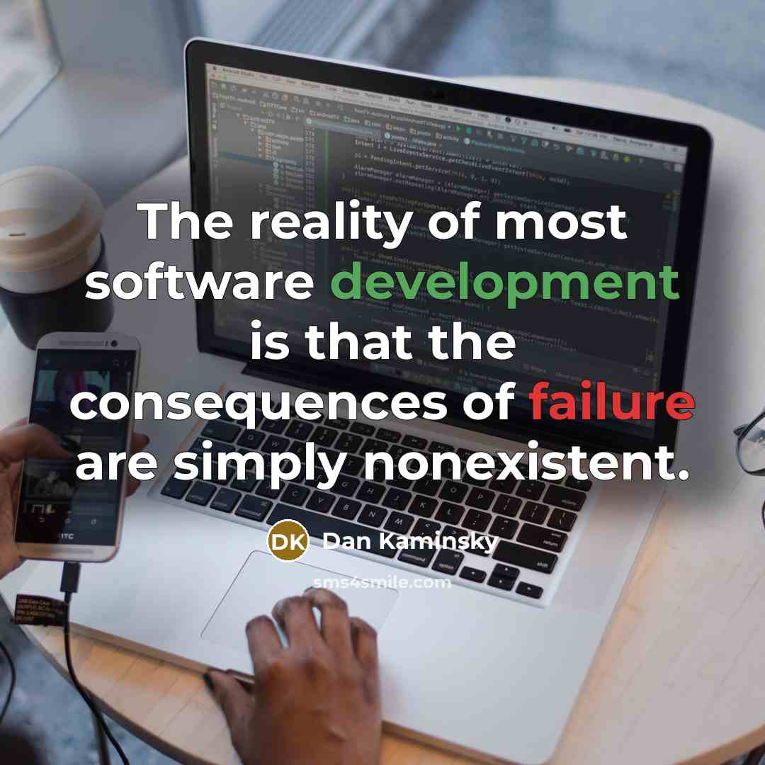 “The reality of most software development is that the consequences of failure are simply nonexistent.” quote by Dan Kaminsky