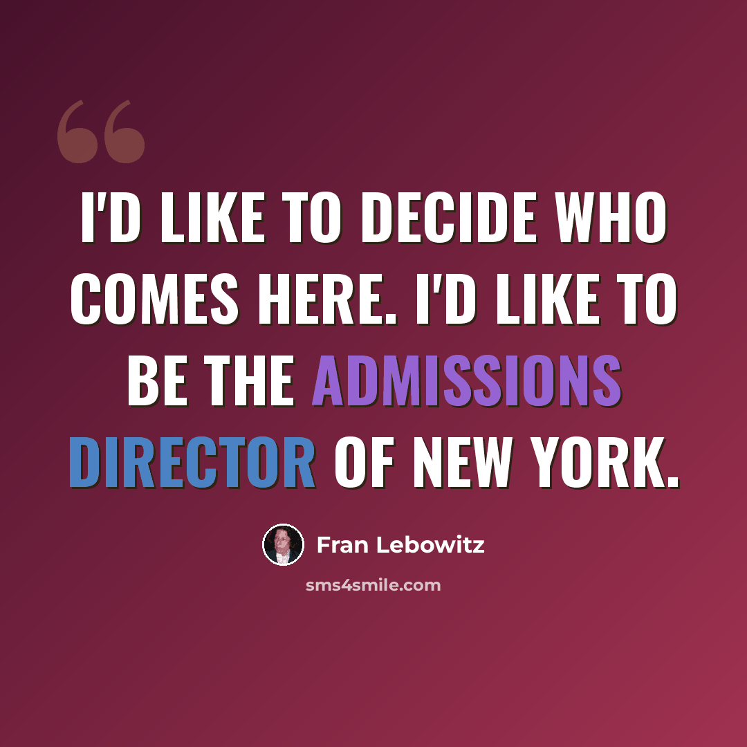 “I'd like to decide who comes here. I'd like to be the admissions director of New York.” quote by Fran Lebowitz