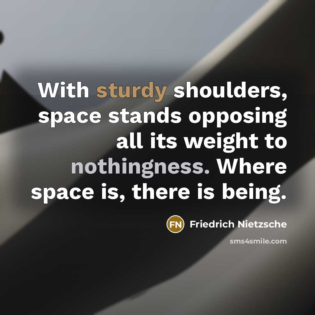 “With sturdy shoulders, space stands opposing all its weight to nothingness. Where space is, there is being.” quote by Friedrich Nietzsche