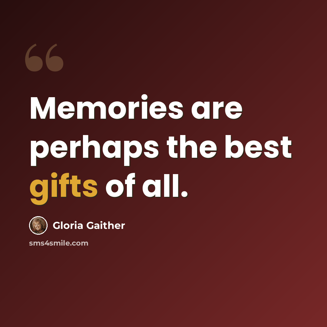 “Memories are perhaps the best gifts of all.” quote by Gloria Gaither