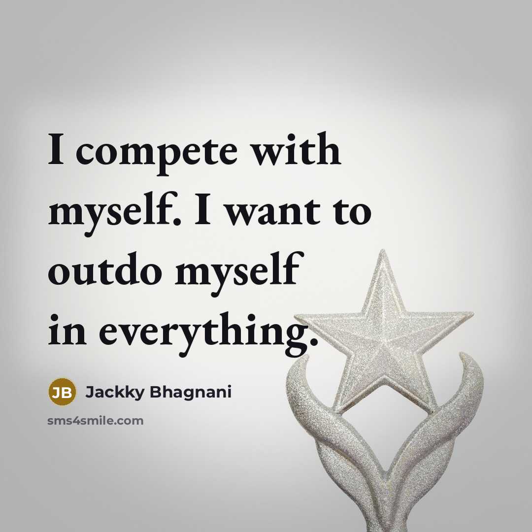 “I compete with myself. I want to outdo myself in everything.” quote by Jackky Bhagnani