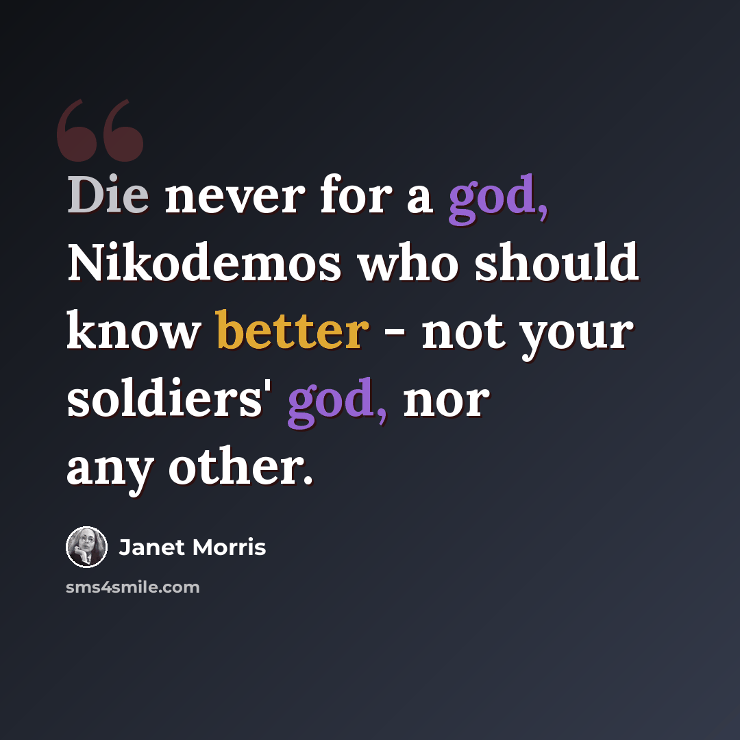 “Die never for a god, Nikodemos who should know better - not your soldiers' god, nor any other.” quote by Janet Morris