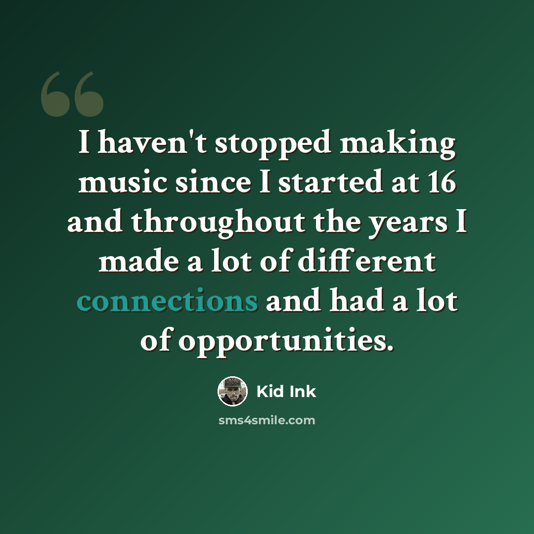 “I haven't stopped making music since I started at 16 and throughout the years I made a lot of different connections and had a lot of opportunities.” quote by Kid Ink