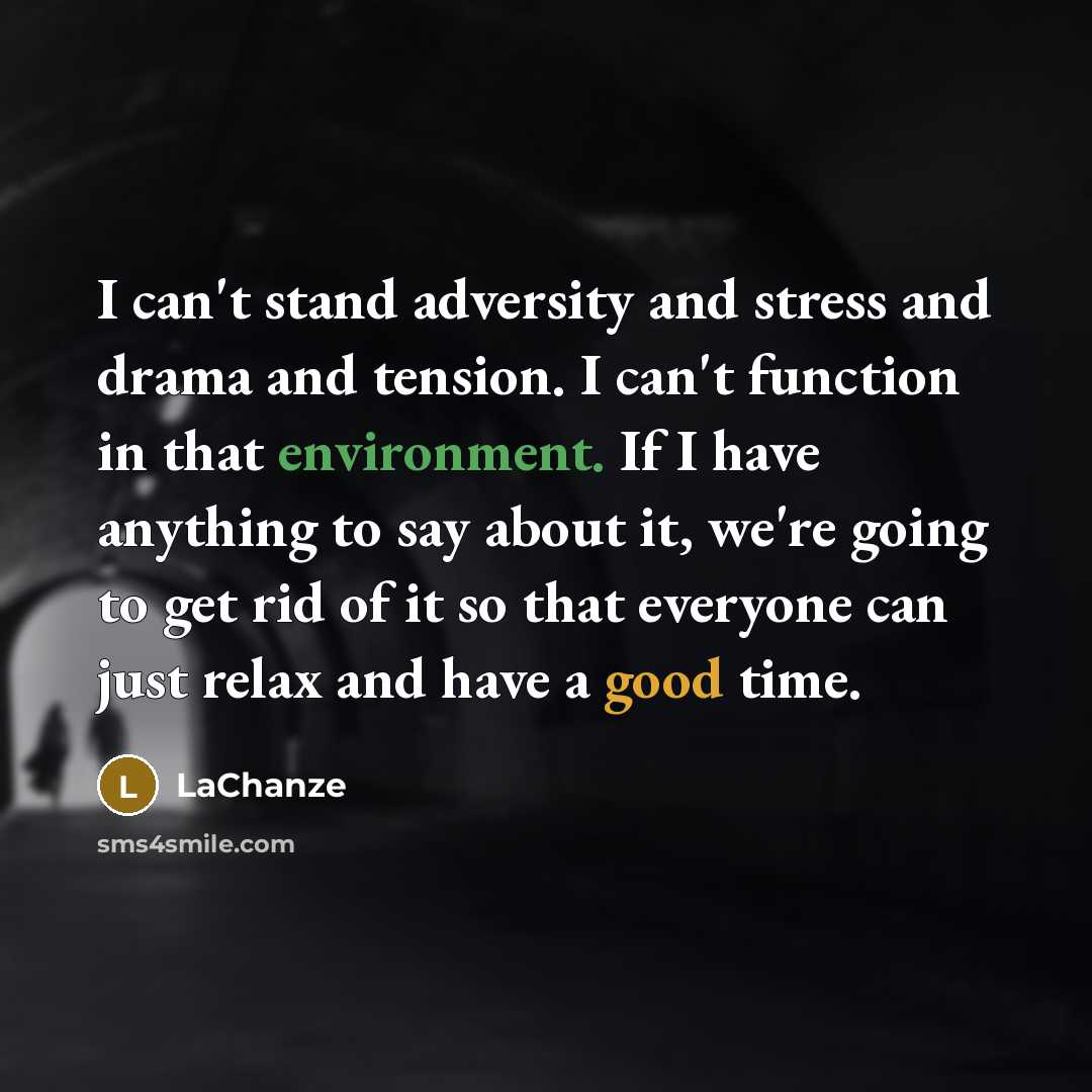 “I can't stand adversity and stress and drama and tension. I can't function in that environment. If I have anything to say about it, we're going to get rid of it so that everyone can just relax and have a good time.” quote by LaChanze