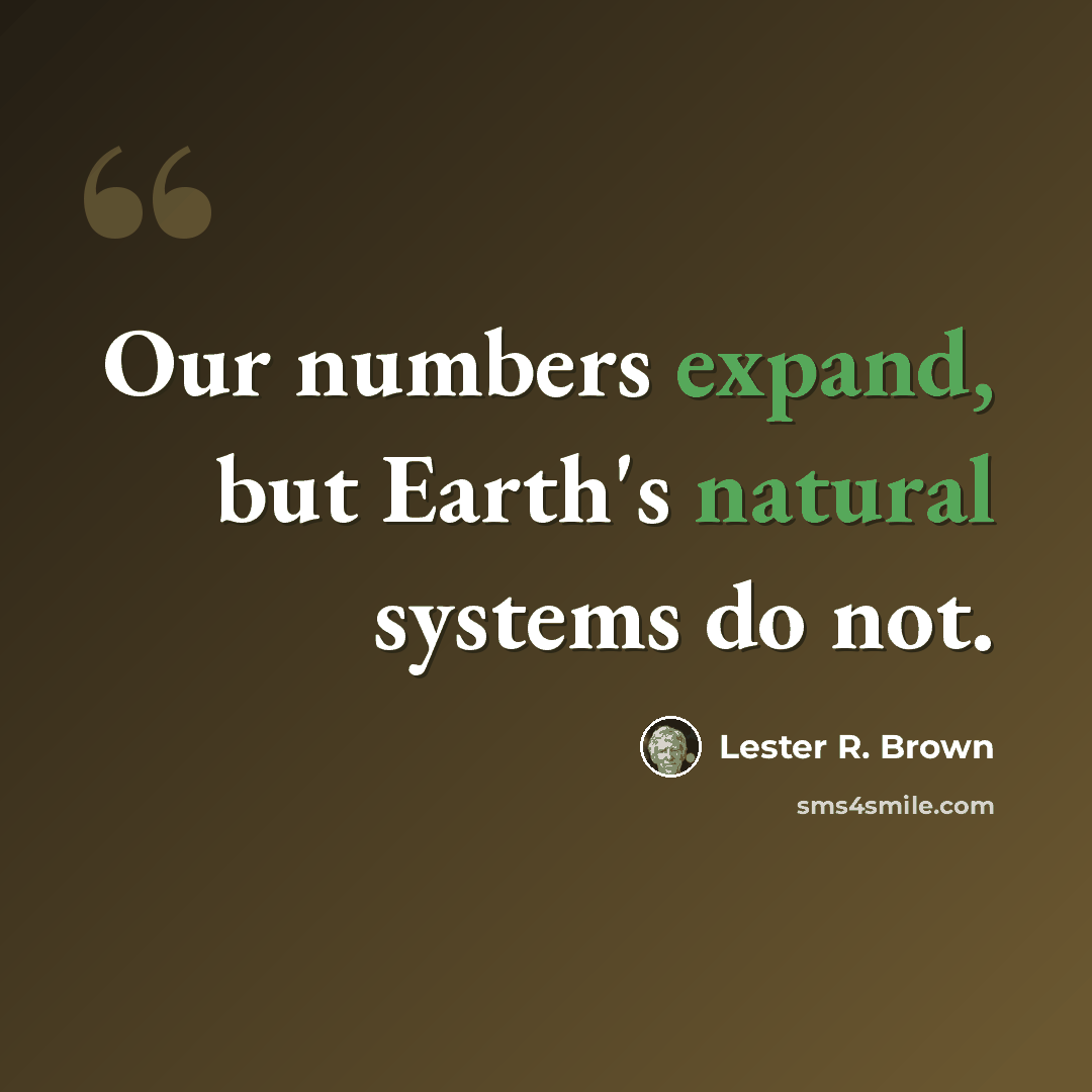 “Our numbers expand, but Earth's natural systems do not.” quote by Lester R. Brown