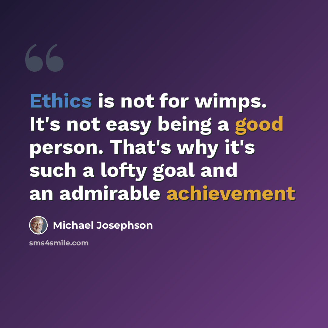 “Ethics is not for wimps. It's not easy being a good person. That's why it's such a lofty goal and an admirable achievement” quote by Michael Josephson