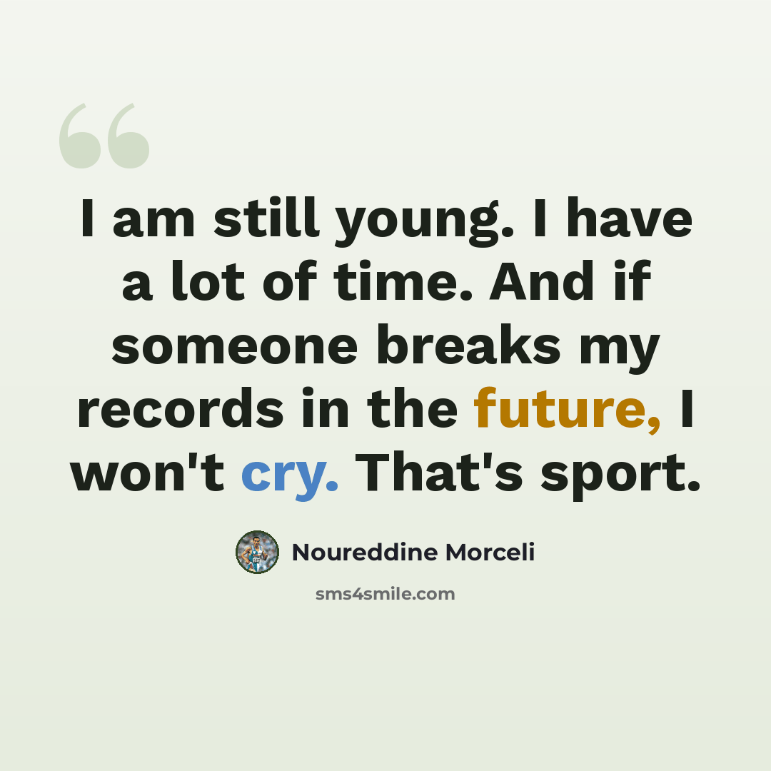 “I am still young. I have a lot of time. And if someone breaks my records in the future, I won't cry. That's sport.” quote by Noureddine Morceli