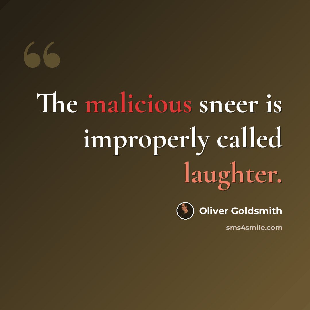 “The malicious sneer is improperly called laughter.” quote by Oliver Goldsmith
