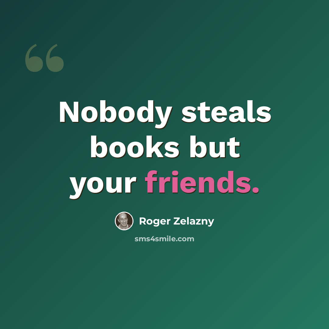 “Nobody steals books but your friends.” quote by Roger Zelazny