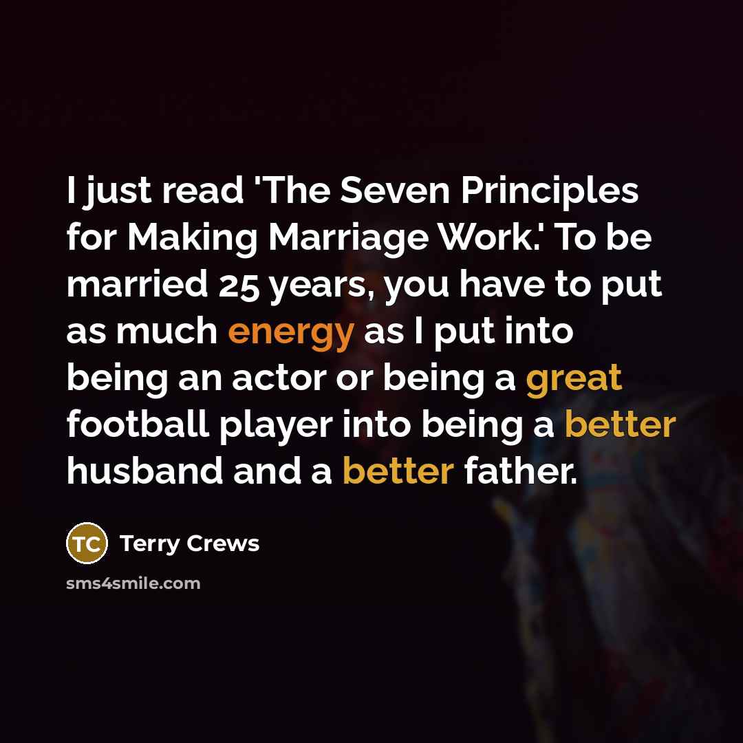 “I just read 'The Seven Principles for Making Marriage Work.' To be married 25 years, you have to put as much energy as I put into being an actor or being a great football player into being a better husband and a better father.” quote by Terry Crews