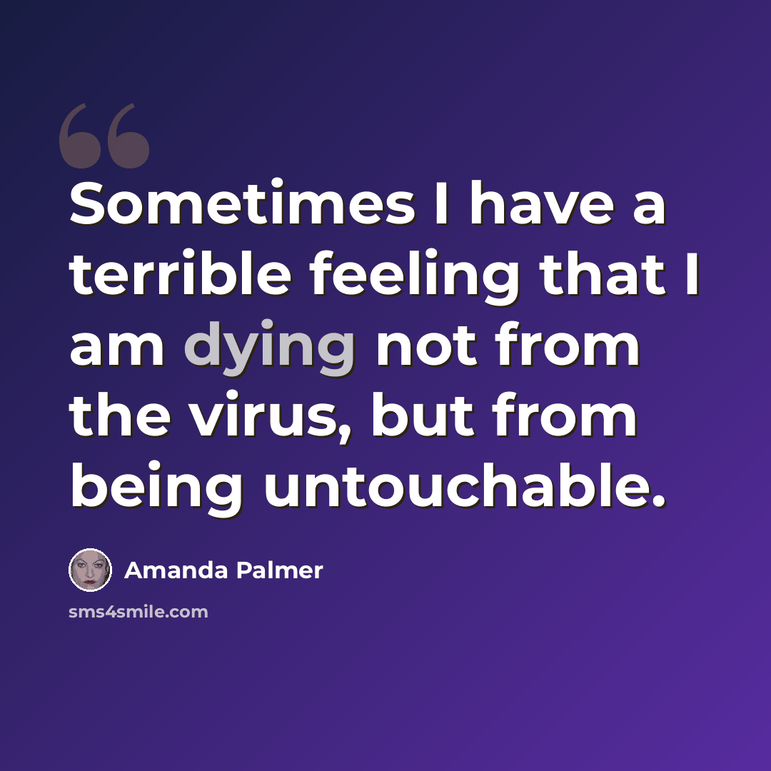 “Sometimes I have a terrible feeling that I am dying not from the virus, but from being untouchable.” quote by Amanda Palmer