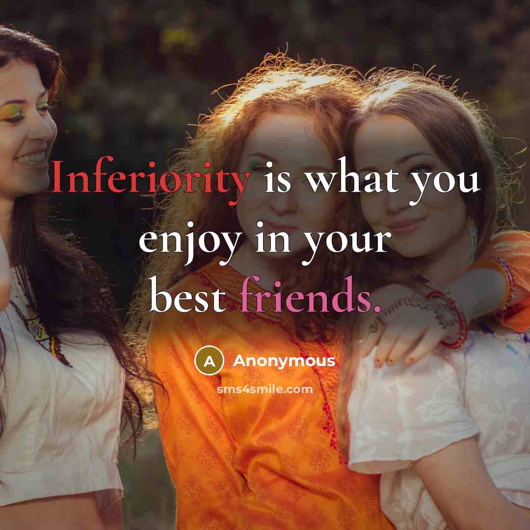 “Inferiority is what you enjoy in your best friends.” quote by Anonymous