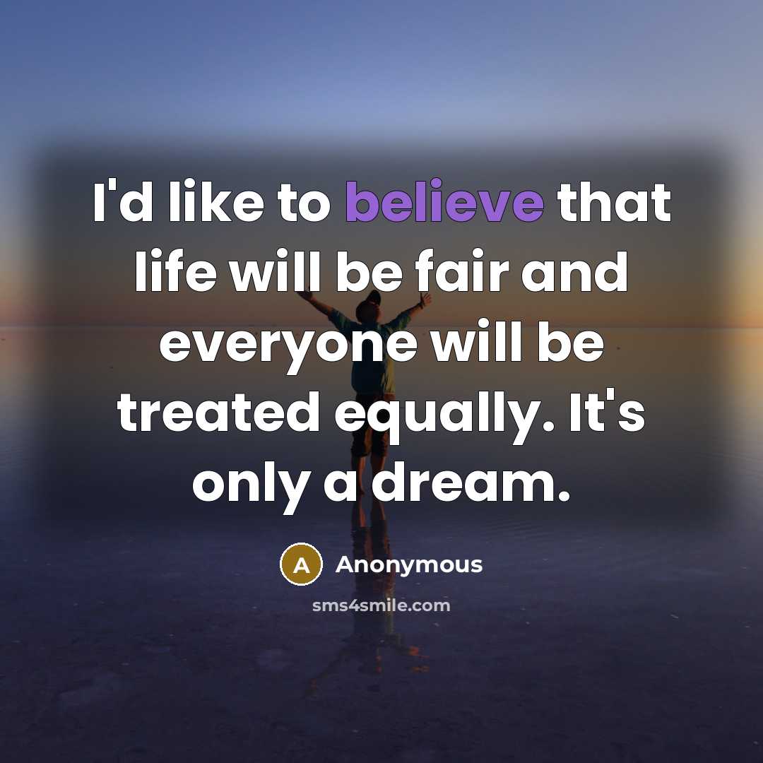 “I'd like to believe that life will be fair and everyone will be treated equally. It's only a dream.” quote by Anonymous