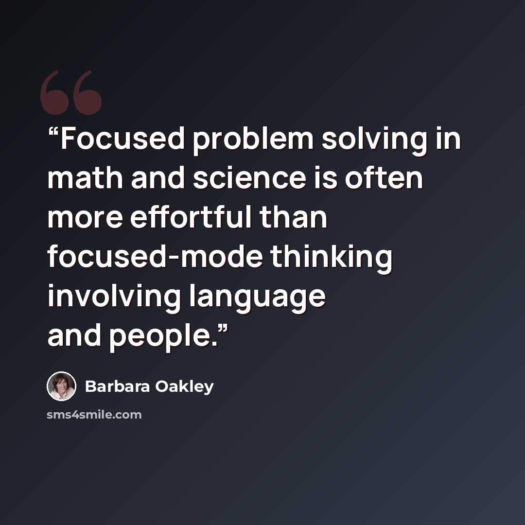 “Focused problem solving in math and science is often more effortful than focused-mode thinking involving language and people.” quote by Barbara Oakley