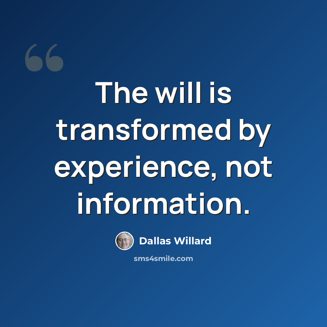 “The will is transformed by experience, not information.” quote by Dallas Willard