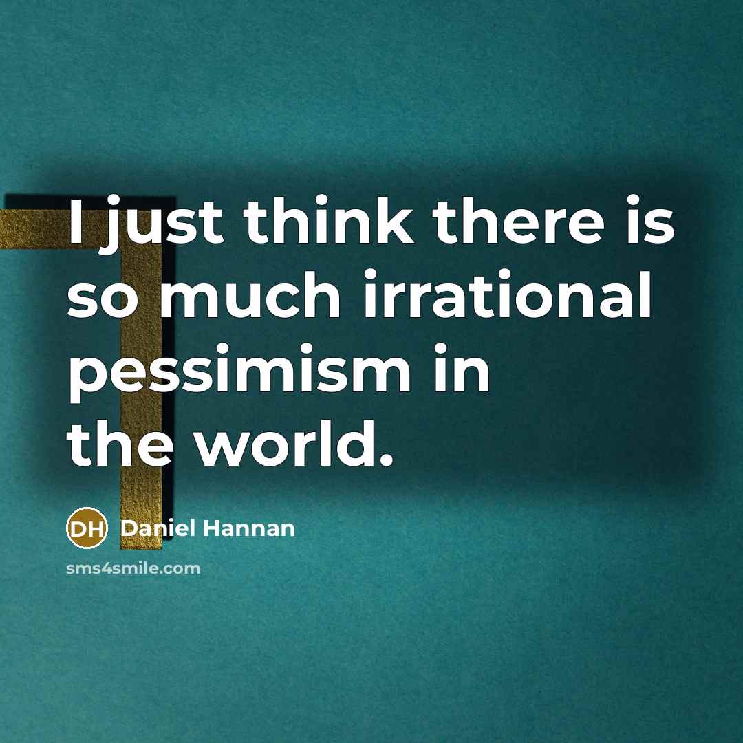 “I just think there is so much irrational pessimism in the world.” quote by Daniel Hannan