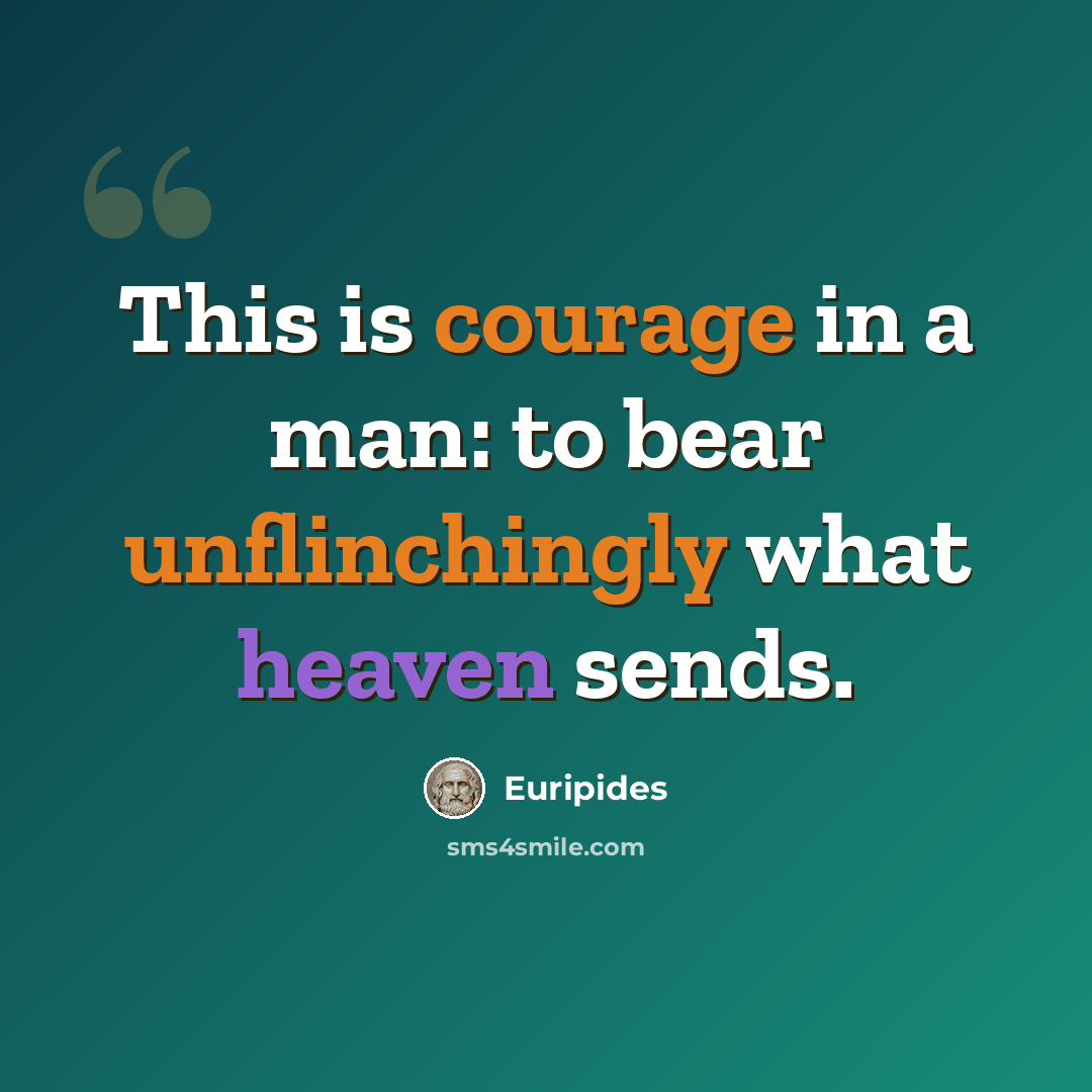“This is courage in a man: to bear unflinchingly what heaven sends.” quote by Euripides