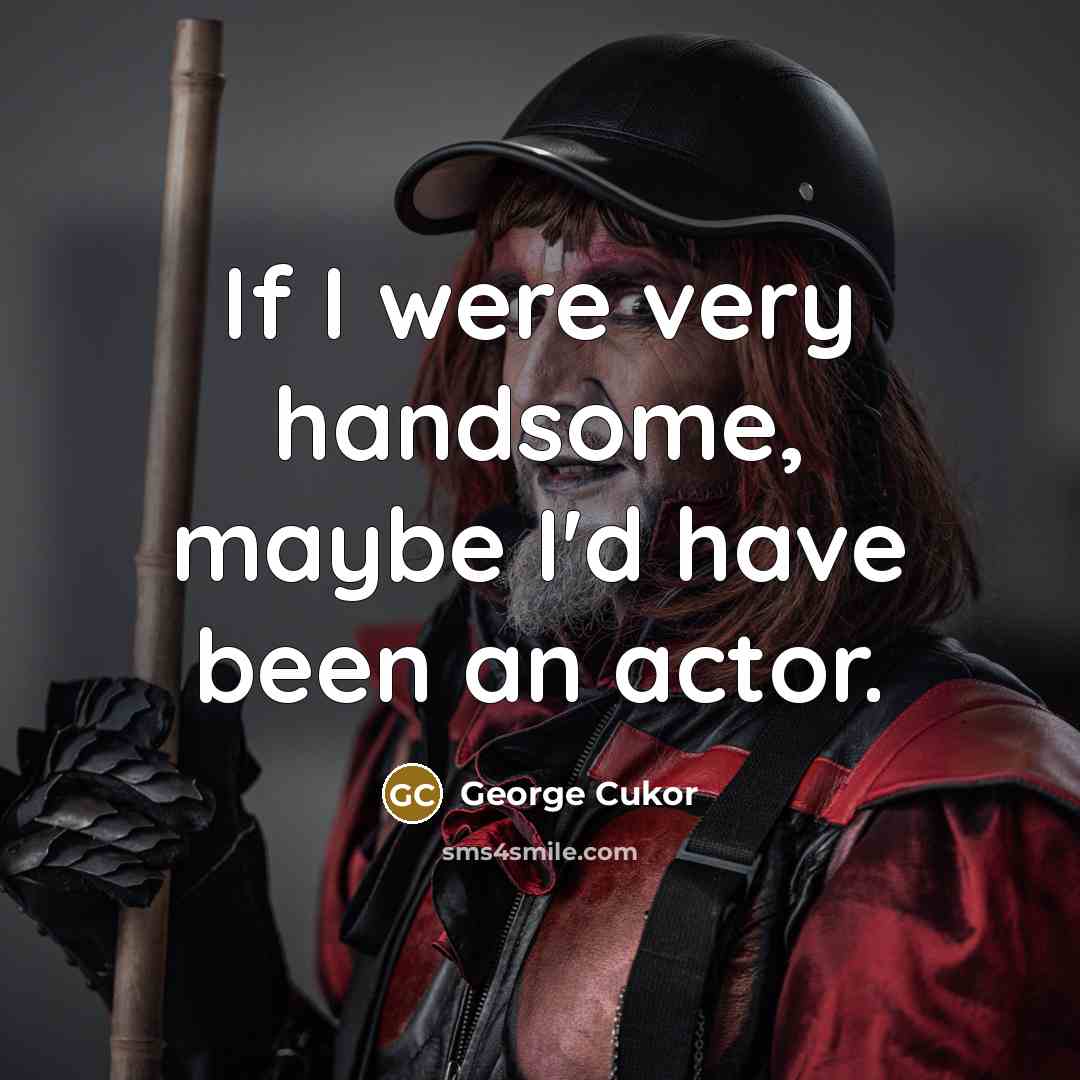 “If I were very handsome, maybe I'd have been an actor.” quote by George Cukor