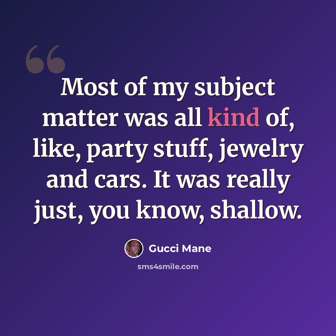 “Most of my subject matter was all kind of, like, party stuff, jewelry and cars. It was really just, you know, shallow.” quote by Gucci Mane