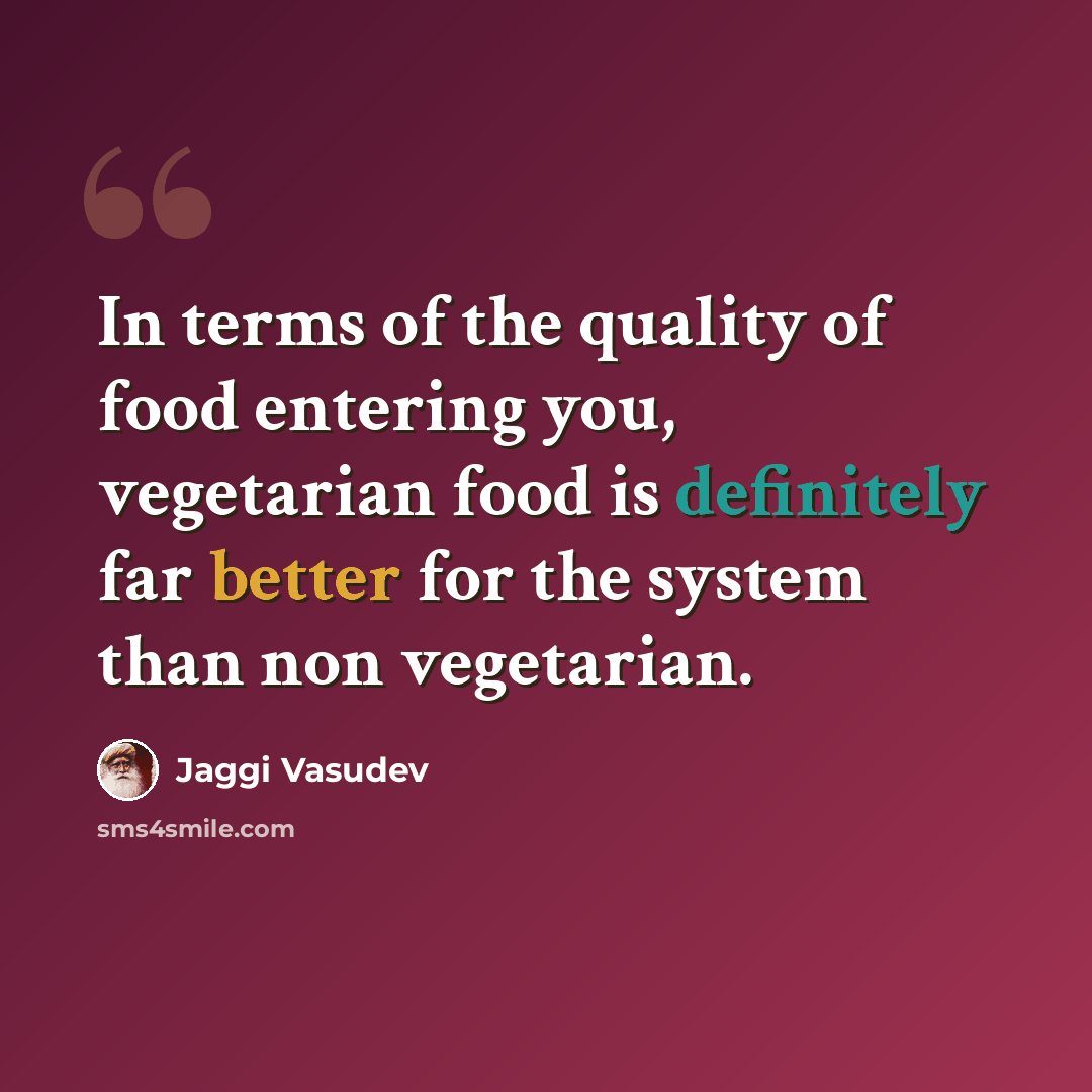 “In terms of the quality of food entering you, vegetarian food is definitely far better for the system than non vegetarian.” quote by Jaggi Vasudev