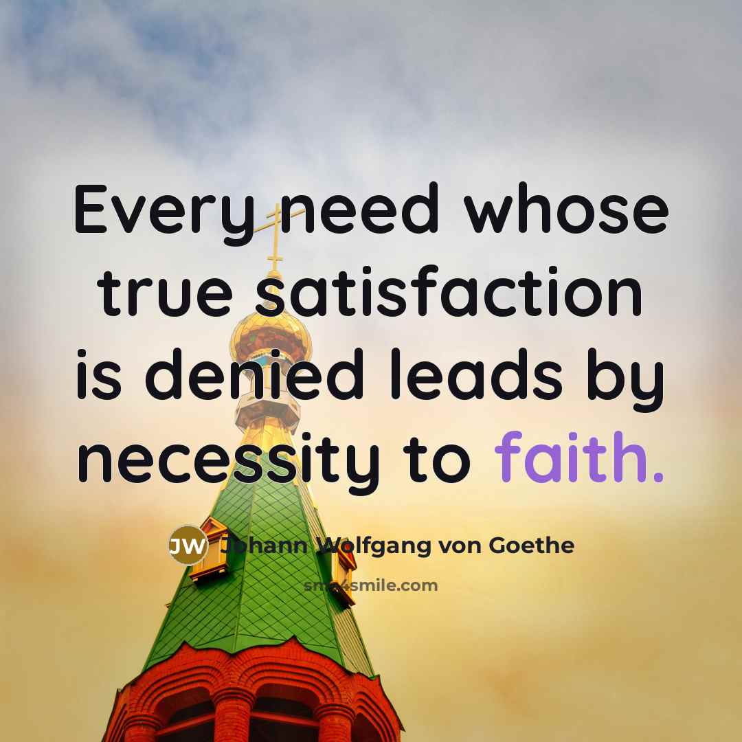 “Every need whose true satisfaction is denied leads by necessity to faith.” quote by Johann Wolfgang von Goethe