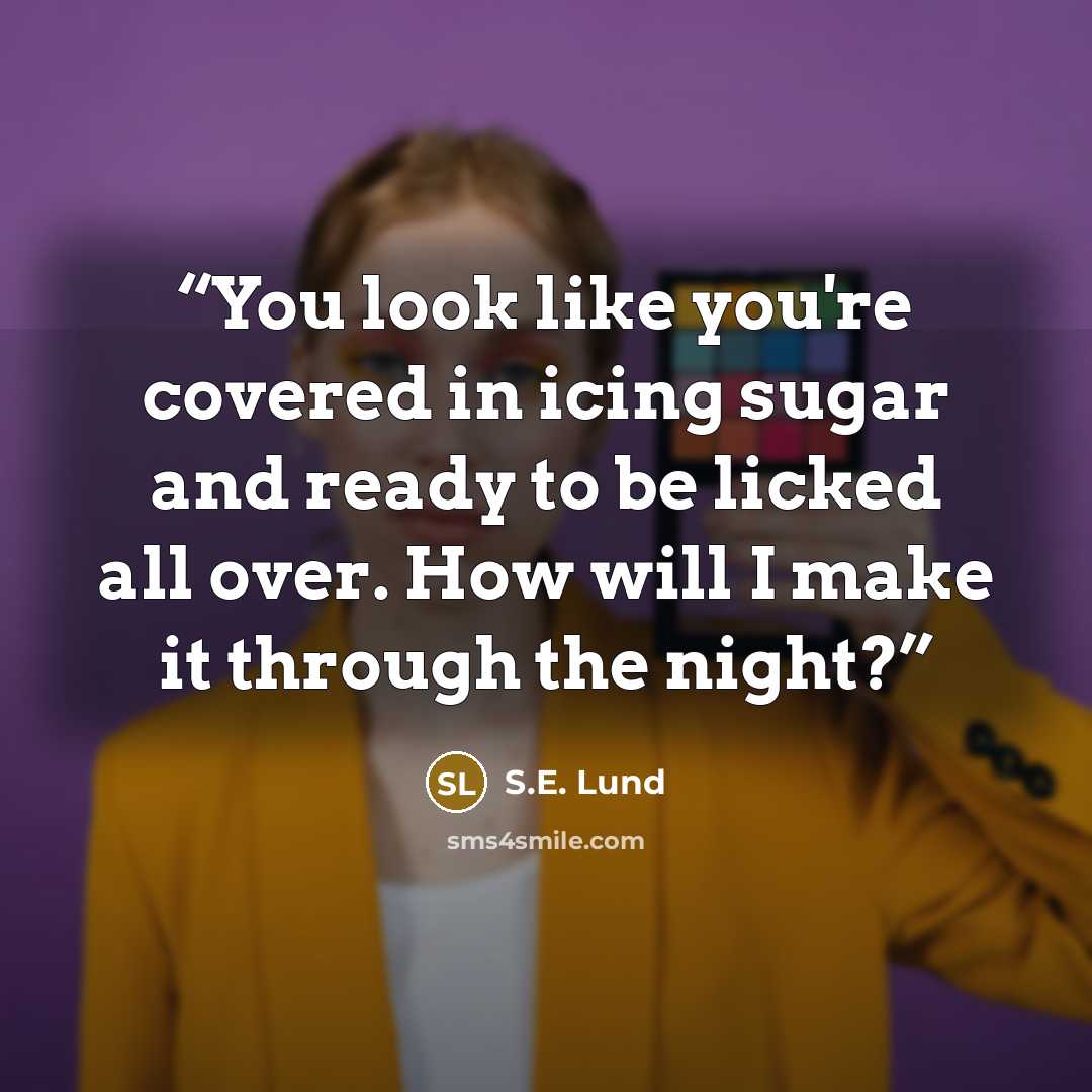 “You look like you're covered in icing sugar and ready to be licked all over. How will I make it through the night?” quote by S.E. Lund