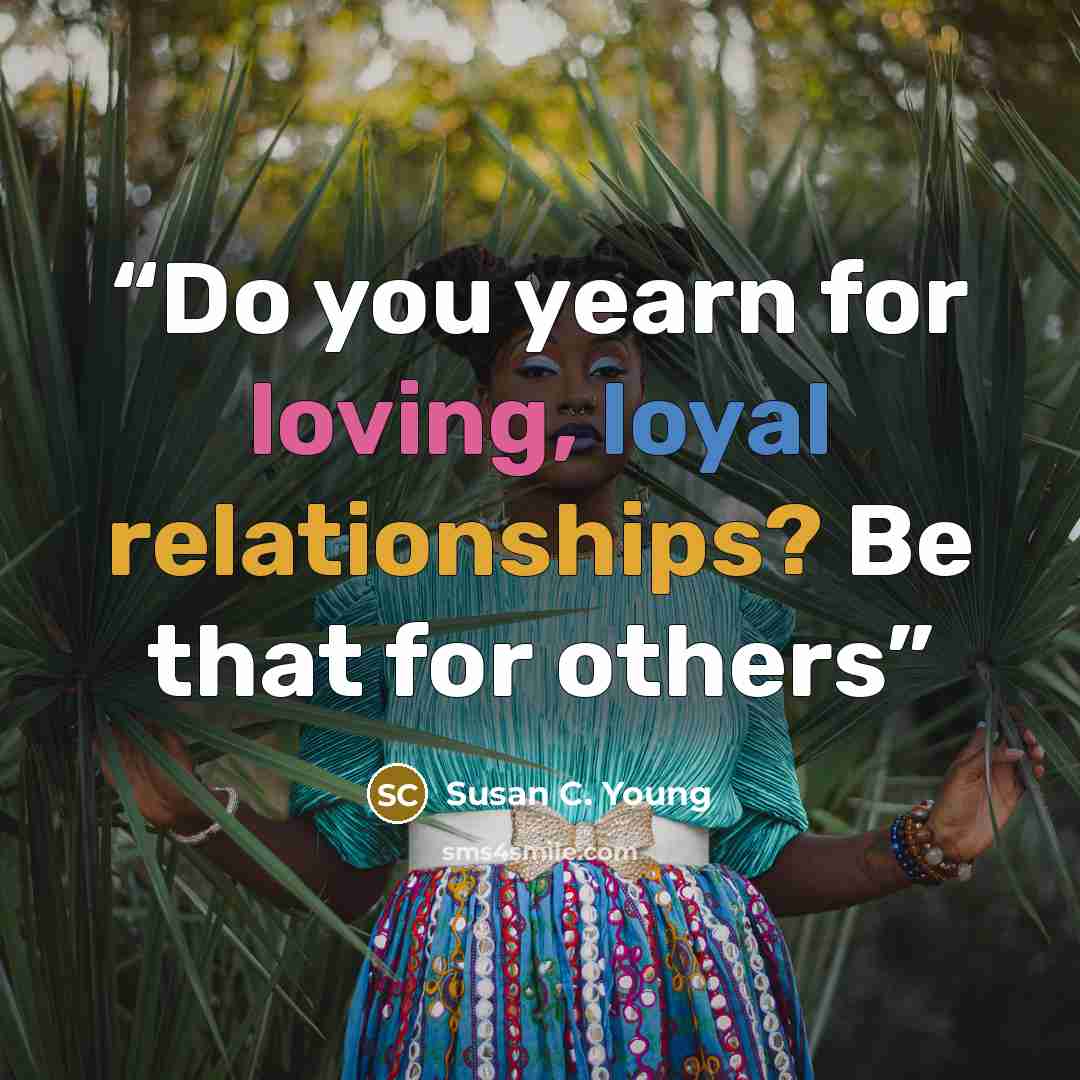 “Do you yearn for loving, loyal relationships? Be that for others” quote by Susan C. Young