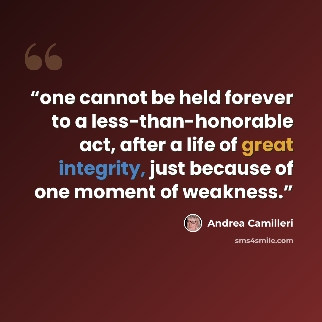 “one cannot be held forever to a less-than-honorable act, after a life of great integrity, just because of one moment of weakness.” quote by Andrea Camilleri