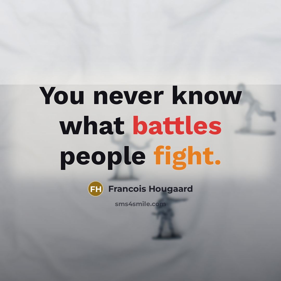 “You never know what battles people fight.” quote by Francois Hougaard