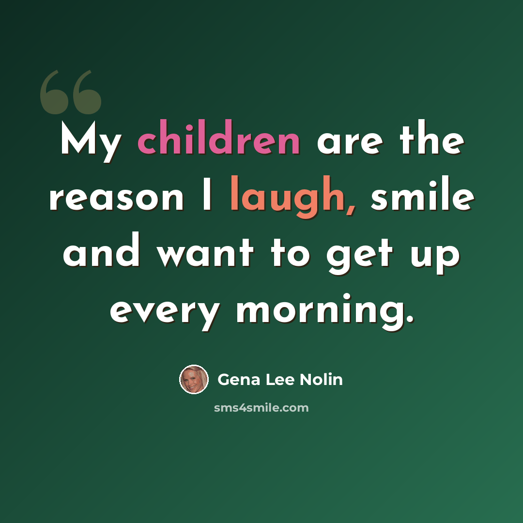 “My children are the reason I laugh, smile and want to get up every morning.” quote by Gena Lee Nolin