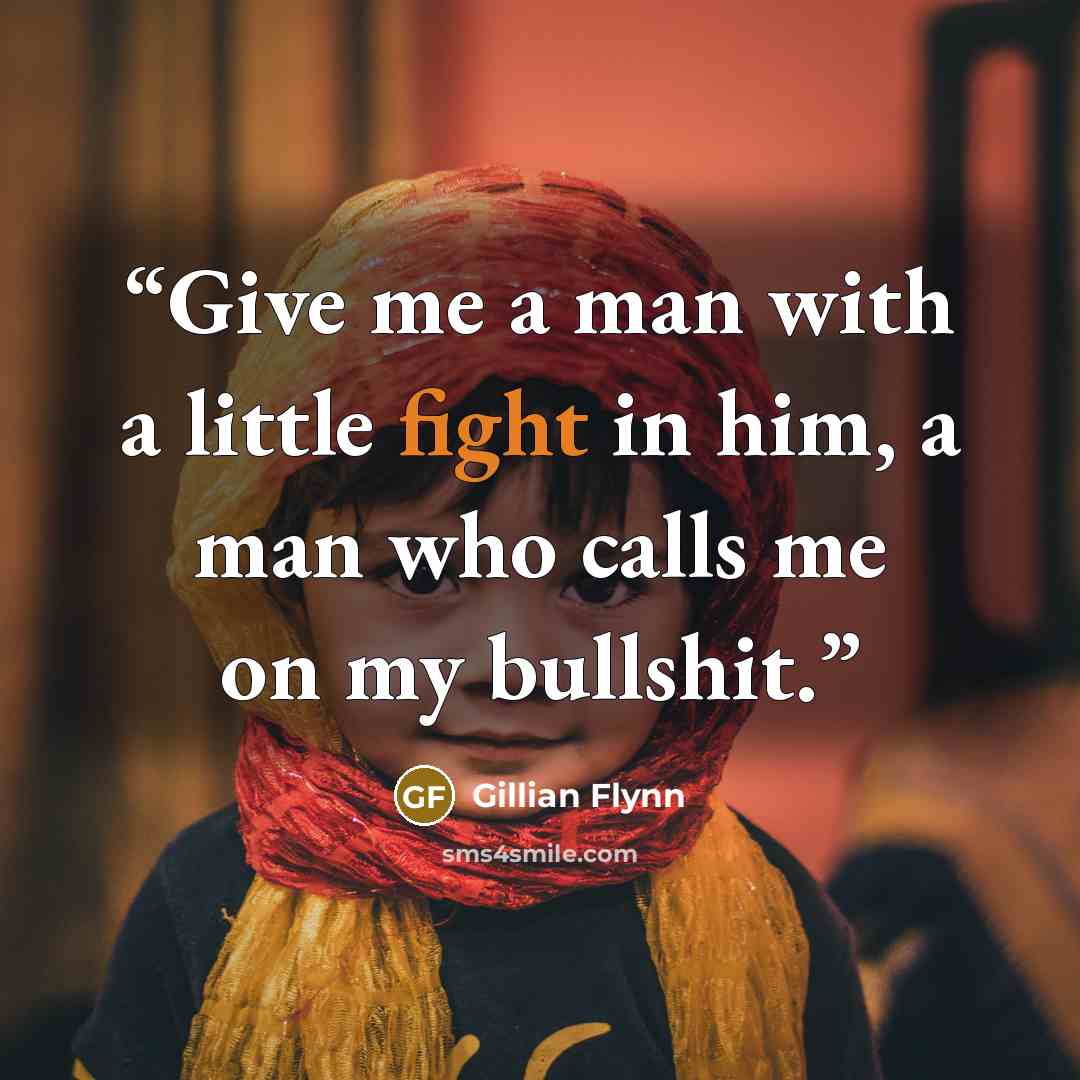 “Give me a man with a little fight in him, a man who calls me on my bullshit.” quote by Gillian Flynn