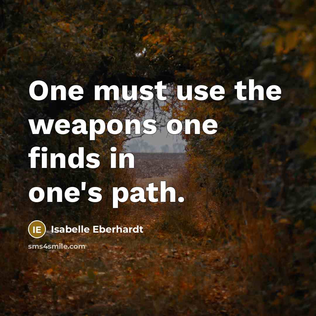 “One must use the weapons one finds in one's path.” quote by Isabelle Eberhardt