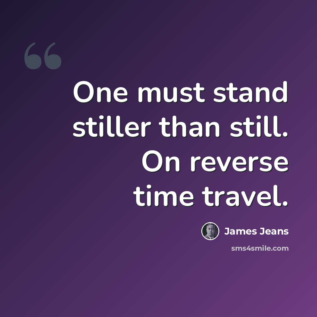 “One must stand stiller than still. On reverse time travel.” quote by James Jeans