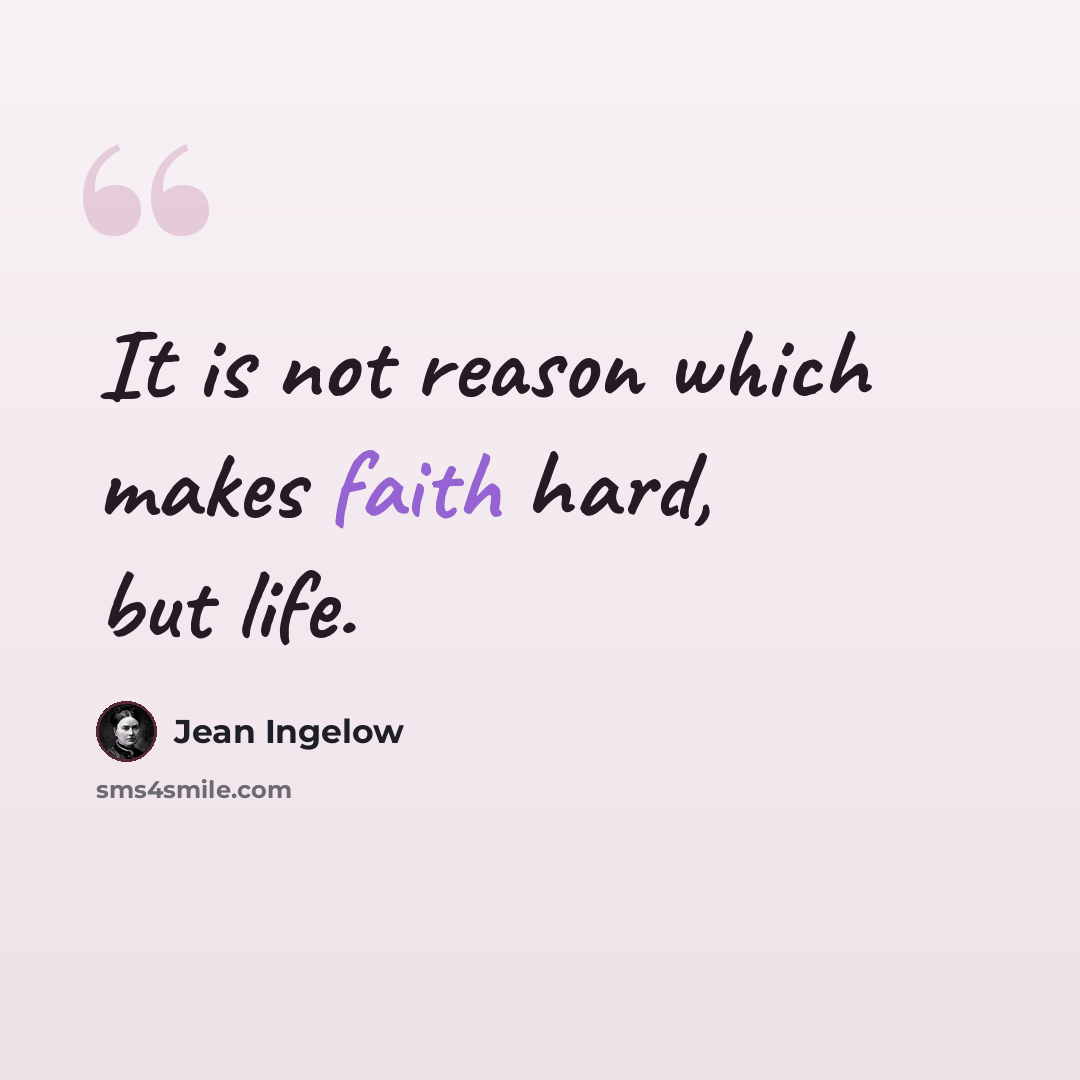 “It is not reason which makes faith hard, but life.” quote by Jean Ingelow