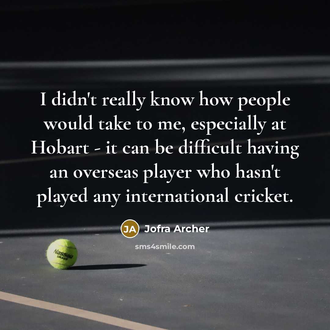 “I didn't really know how people would take to me, especially at Hobart - it can be difficult having an overseas player who hasn't played any international cricket.” quote by Jofra Archer