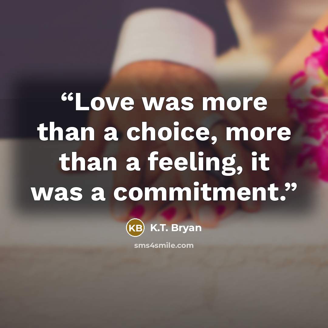 “Love was more than a choice, more than a feeling, it was a commitment.” quote by K.T. Bryan