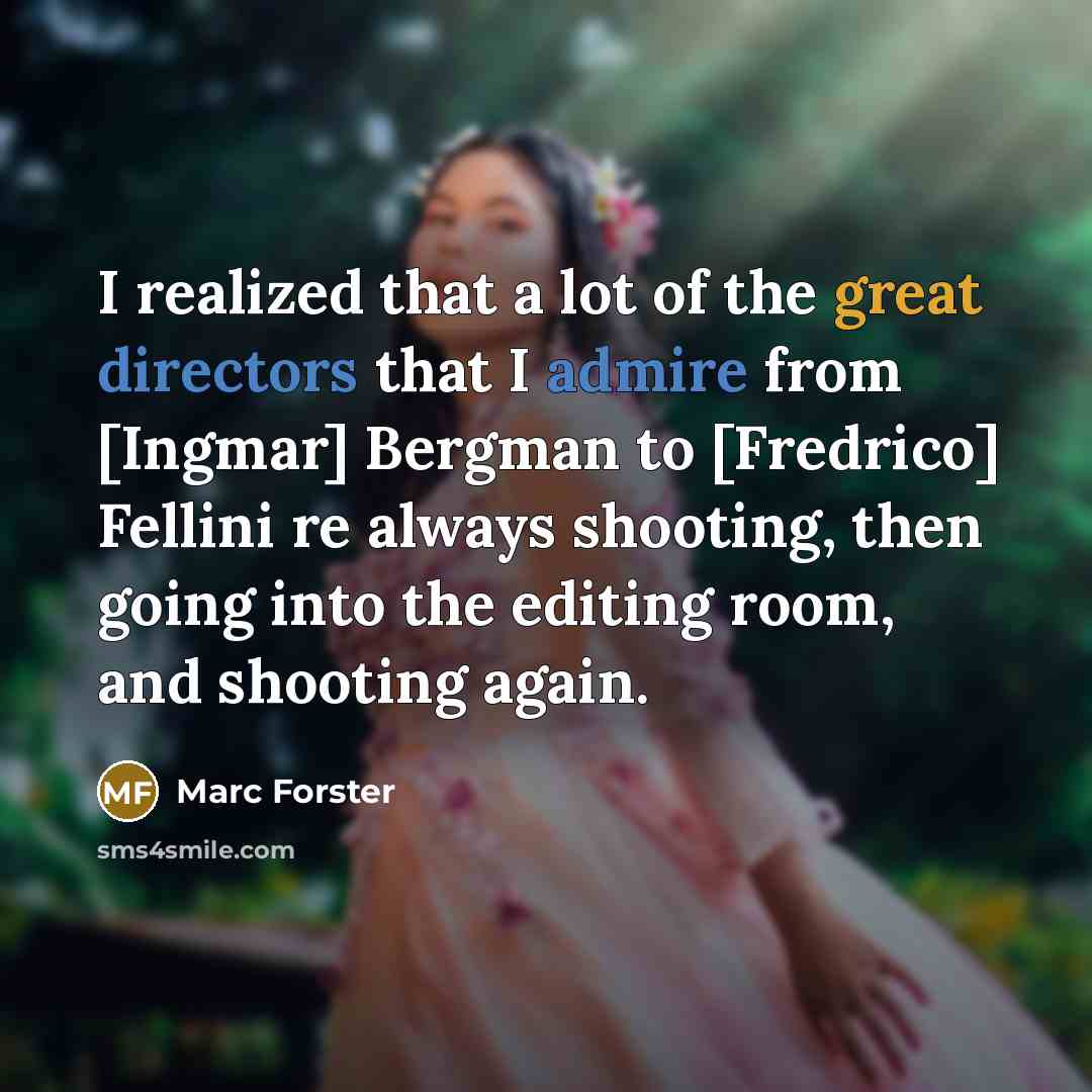 “I realized that a lot of the great directors that I admire from [Ingmar] Bergman to [Fredrico] Fellini re always shooting, then going into the editing room, and shooting again.” quote by Marc Forster