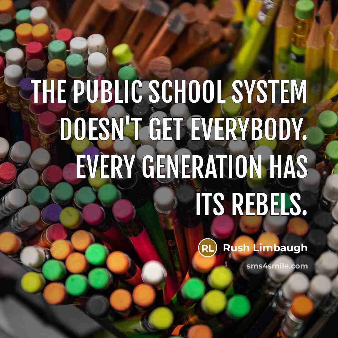 “The public school system doesn't get everybody. Every generation has its rebels.” quote by Rush Limbaugh