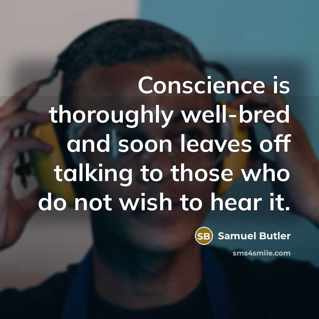 “Conscience is thoroughly well-bred and soon leaves off talking to those who do not wish to hear it.” quote by Samuel Butler