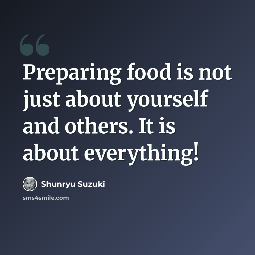 “Preparing food is not just about yourself and others. It is about everything!” quote by Shunryu Suzuki
