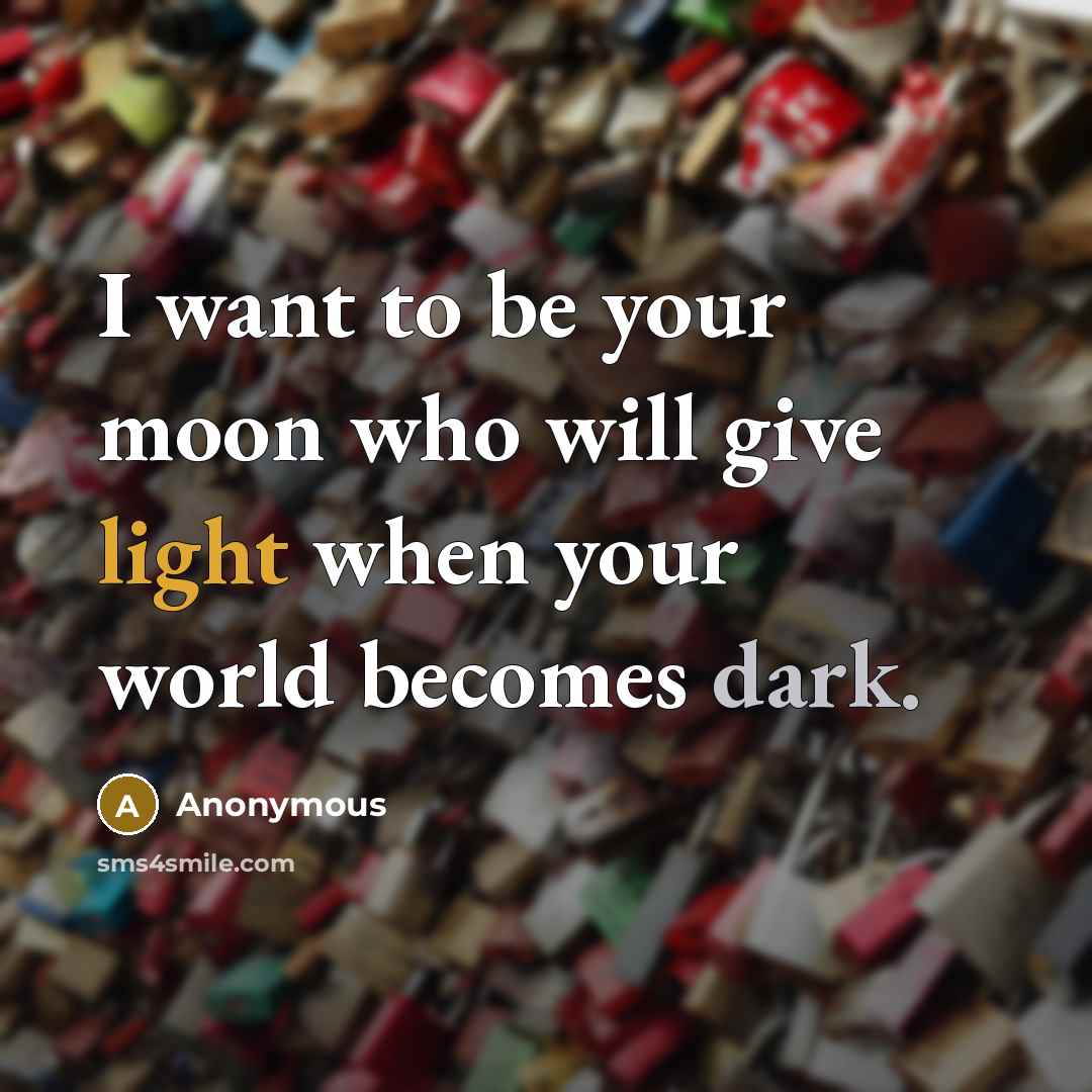 “I want to be your moon who will give light when your world becomes dark.” quote by Anonymous