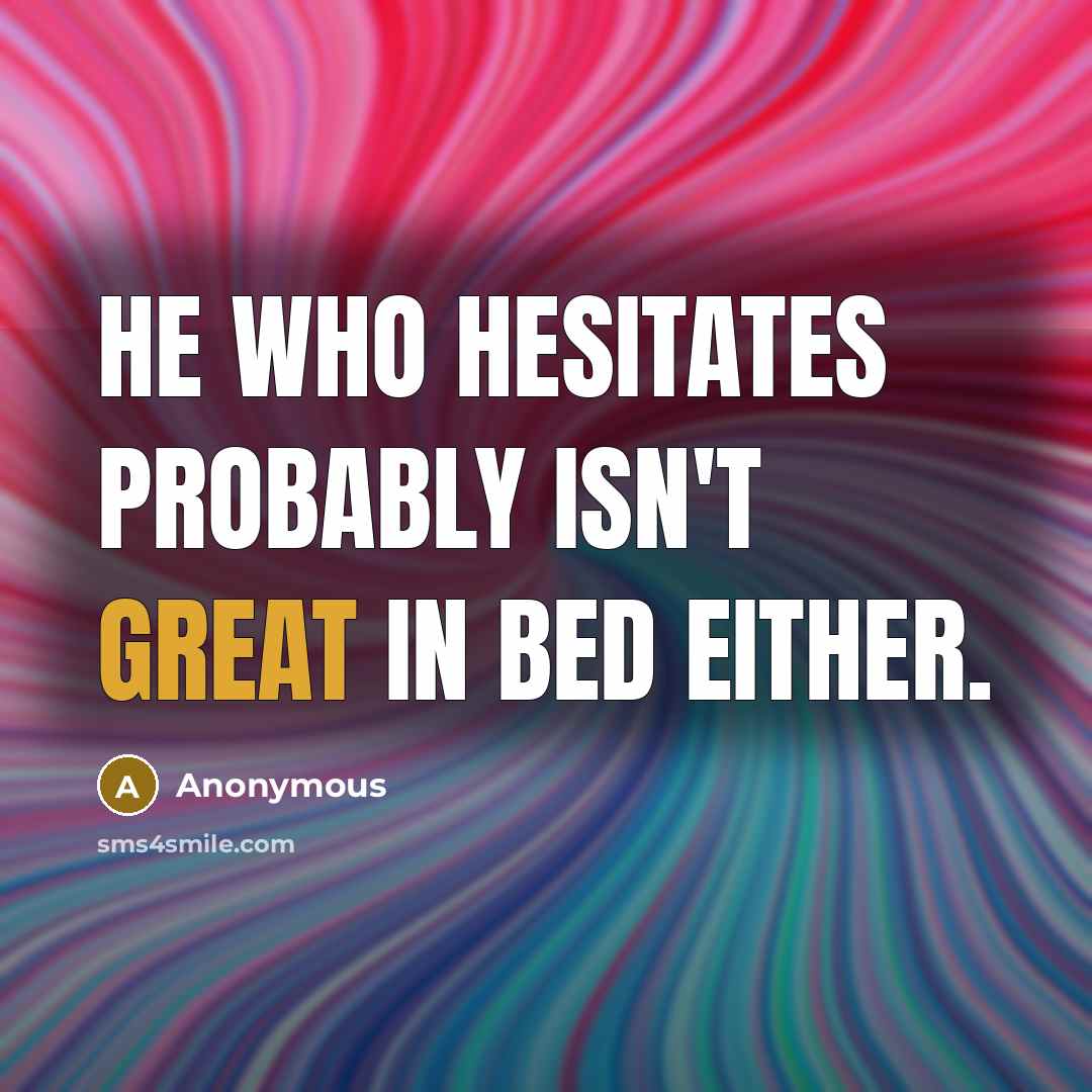 “He who hesitates probably isn't great in bed either.” quote by Anonymous