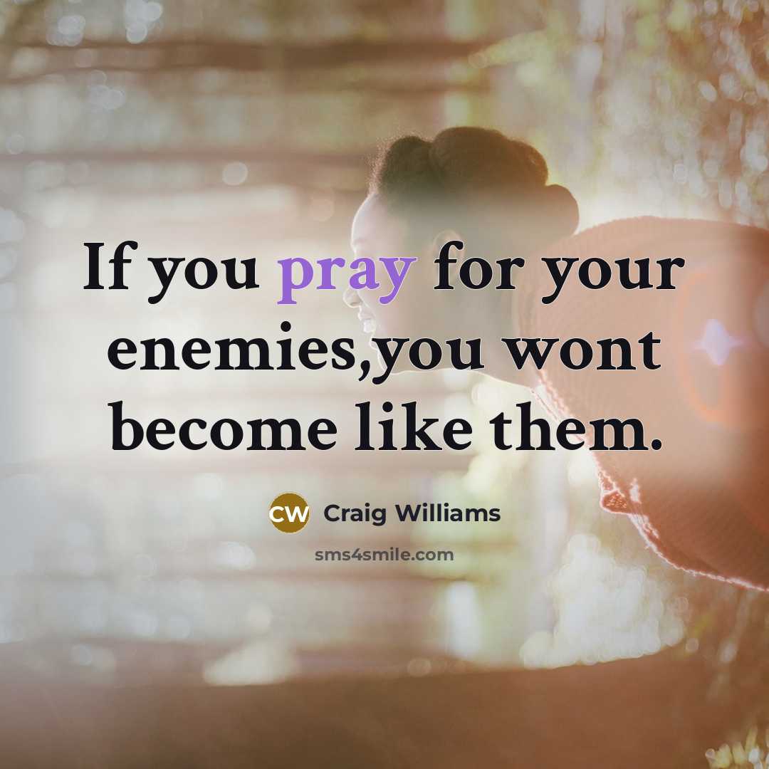 “If you pray for your enemies,you wont become like them.” quote by Craig Williams