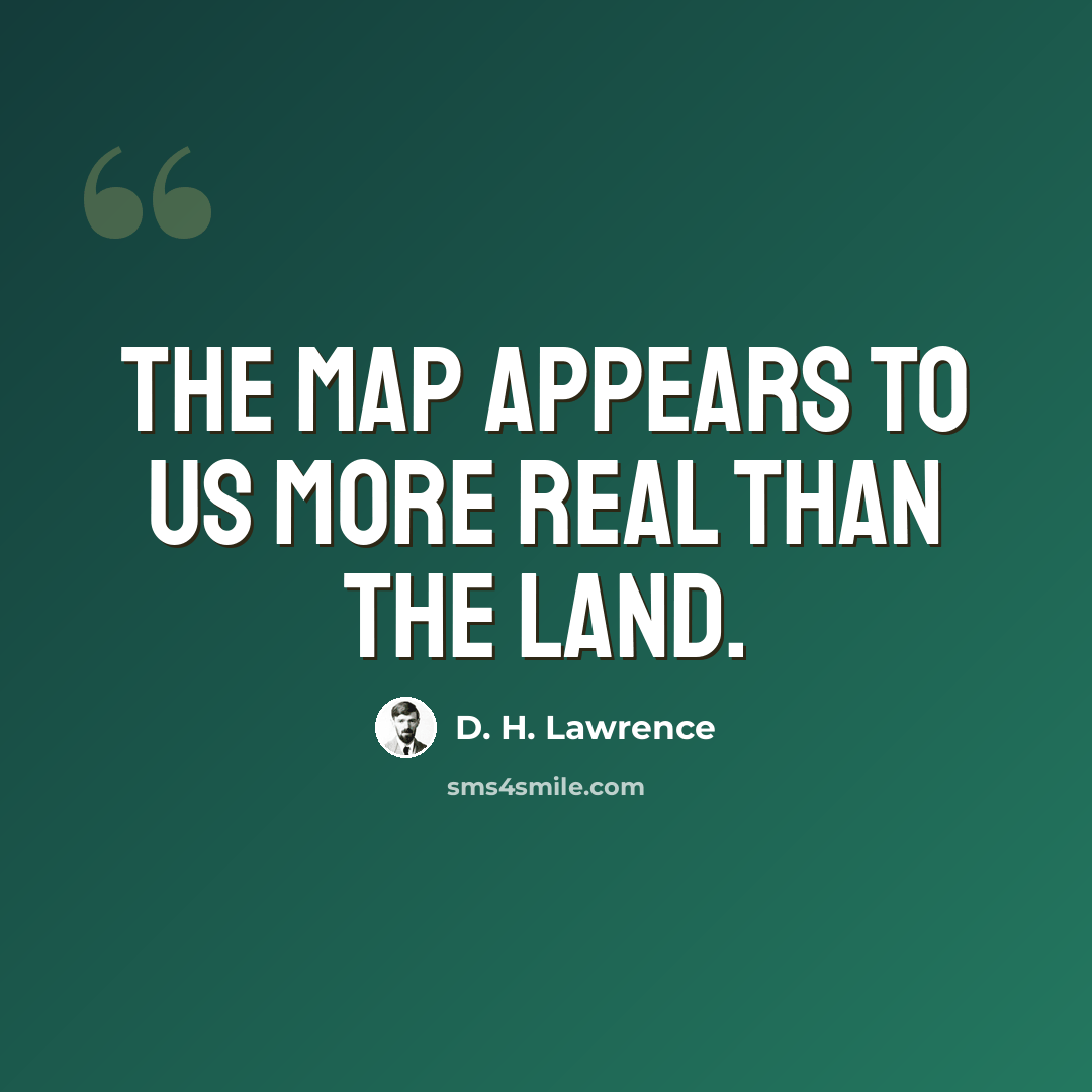 “The map appears to us more real than the land.” quote by D. H. Lawrence