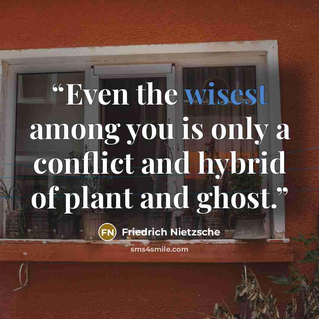 “Even the wisest among you is only a conflict and hybrid of plant and ghost.” quote by Friedrich Nietzsche