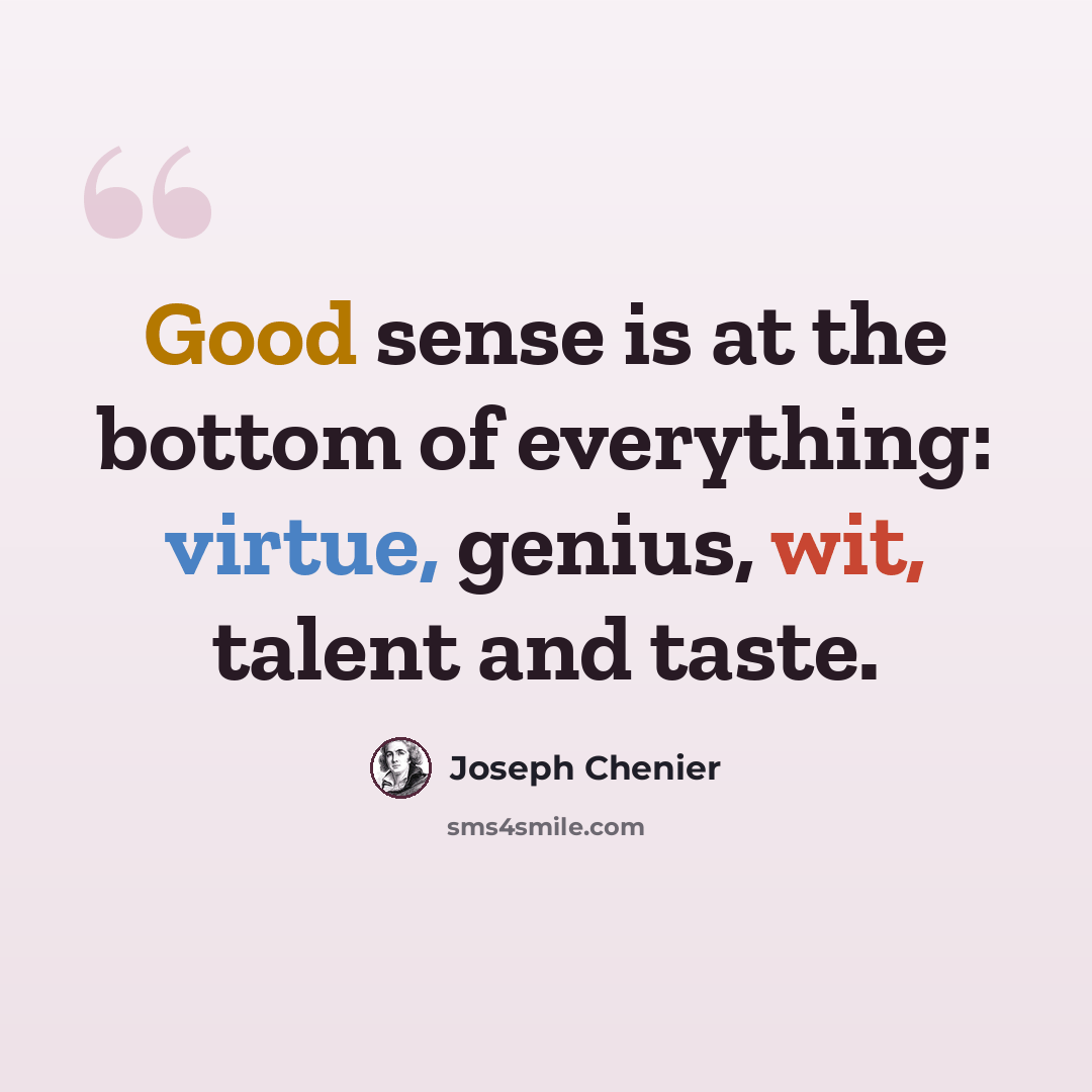 “Good sense is at the bottom of everything: virtue, genius, wit, talent and taste.” quote by Joseph Chenier