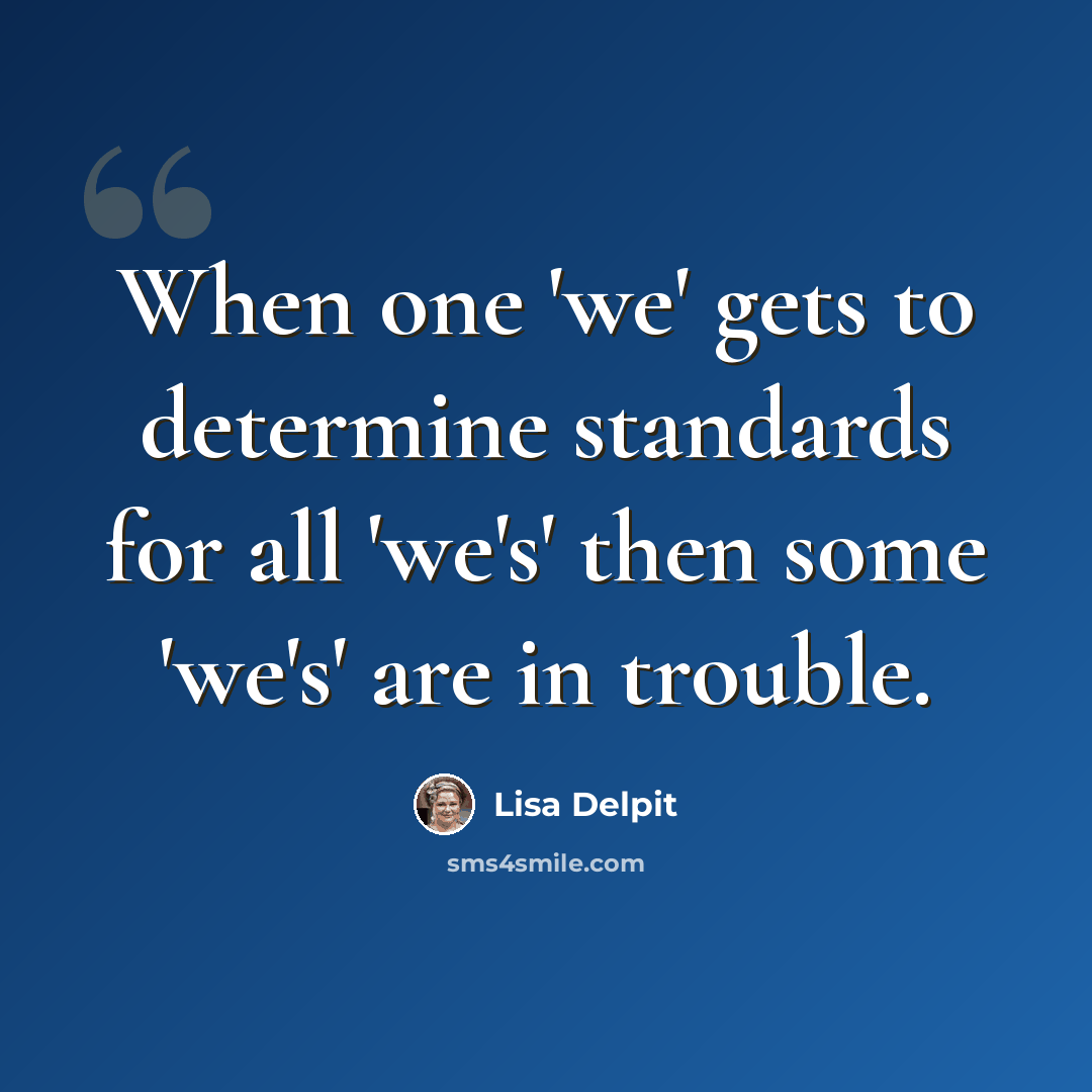 “When one 'we' gets to determine standards for all 'we's' then some 'we's' are in trouble.” quote by Lisa Delpit